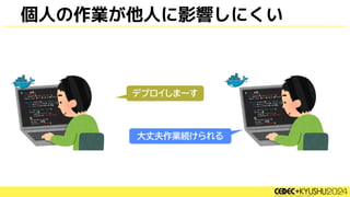 デプロイしまーす
大丈夫作業続けられる
個人の作業が他人に影響しにくい
 