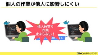 デプロイしまーす
大丈夫作業続けられる
他人待ちで
作業
止まらない！
個人の作業が他人に影響しにくい
 