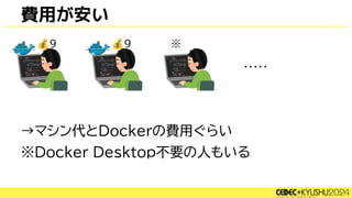 →マシン代とDockerの費用ぐらい
※Docker Desktop不要の人もいる
費用が安い
💰9 💰9
・・・・・
※
 