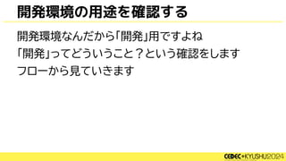 開発環境の用途を確認する
開発環境なんだから「開発」用ですよね
「開発」ってどういうこと？という確認をします
フローから見ていきます
 