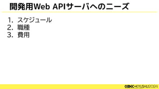 開発用Web APIサーバへのニーズ
1. スケジュール
2. 職種
3. 費用
 