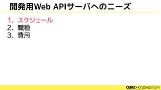 開発用Web APIサーバへのニーズ
1. スケジュール
2. 職種
3. 費用
 
