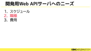 開発用Web APIサーバへのニーズ
1. スケジュール
2. 職種
3. 費用
 