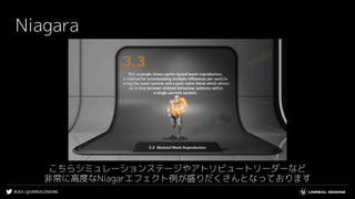 #UE4 | @UNREALENGINE
Niagara
こちらシミュレーションステージやアトリビュートリーダーなど
非常に高度なNiagarエフェクト例が盛りだくさんとなっております
 