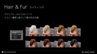 #UE4 | @UNREALENGINE
マテリアル - Hair Colorノード
メラニン濃度に基づいて髪の色を計算
Hair & Fur ライティング
 