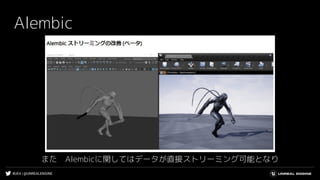 #UE4 | @UNREALENGINE
Alembic
また　Alembicに関してはデータが直接ストリーミング可能となり
 