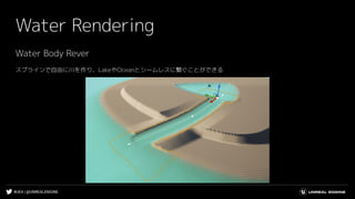 #UE4 | @UNREALENGINE
Water Rendering
Water Body Rever
スプラインで自由に川を作り、LakeやOceanとシームレスに繋ぐことができる
 