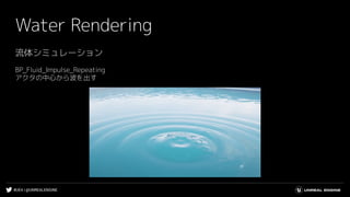 #UE4 | @UNREALENGINE
Water Rendering
流体シミュレーション
BP_Fluid_Impulse_Repeating
アクタの中心から波を出す
 