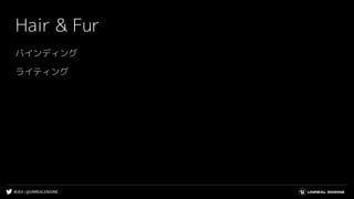 #UE4 | @UNREALENGINE
Hair & Fur
バインディング
ライティング
 