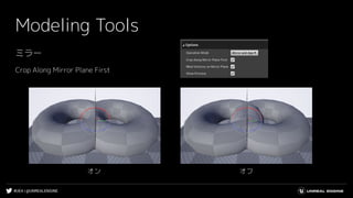 #UE4 | @UNREALENGINE
Modeling Tools
ミラー
Crop Along Mirror Plane First
オン オフ
 