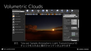 #UE4 | @UNREALENGINE
Volumetric Clouds
また　"Use per Sample Atmospheric Light Transmittance"の
チェックを入れると雲のクォリティが上がります
 