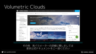 #UE4 | @UNREALENGINE
Volumetric Clouds
その他　各パラメーターの詳細に関しましては
是非公式ドキュメントをご一読ください
https://docs.unrealengine.com/ja/BuildingWorlds/LightingAndShadows/VolumetricClouds/index.html
 