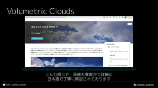 #UE4 | @UNREALENGINE
Volumetric Clouds
こんな感じで　画像も豊富かつ詳細に
日本語で丁寧に解説されております
https://docs.unrealengine.com/ja/BuildingWorlds/LightingAndShadows/VolumetricClouds/index.html
 