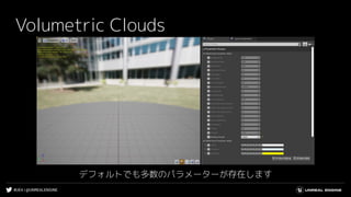 #UE4 | @UNREALENGINE
Volumetric Clouds
デフォルトでも多数のパラメーターが存在します
 