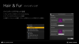 #UE4 | @UNREALENGINE
バインディングアセット生成
1. グルームアセットを右クリック→Create Binding
2. ターゲットのスケルタルメッシュを選択
3. 任意でソースメッシュを選択 （グルームが別のメッシュに作成されている場合）
Hair & Fur バインディング
 