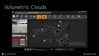 #UE4 | @UNREALENGINE
Volumetric Clouds
雲専用のVolumeシェーダーが使用されており
 