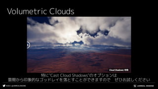 #UE4 | @UNREALENGINE
Volumetric Clouds
特に"Cast Cloud Shadows"のオプションは
雲間から印象的なゴッドレイを落とすことができますので　ぜひお試しください
 