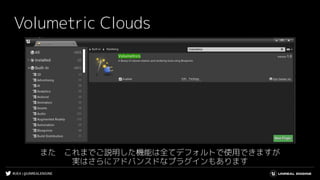 #UE4 | @UNREALENGINE
Volumetric Clouds
また　これまでご説明した機能は全てデフォルトで使用できますが
実はさらにアドバンスドなプラグインもあります
 