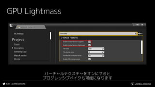 #UE4 | @UNREALENGINE
GPU Lightmass
バーチャルテクスチャをオンにすると
プログレッシブベイクも可能になります
 