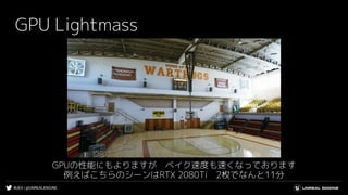 #UE4 | @UNREALENGINE
GPU Lightmass
GPUの性能にもよりますが　ベイク速度も速くなっております
例えばこちらのシーンはRTX 2080Ti　2枚でなんと11分
 