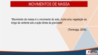 “Movimento de massa é o movimento do solo, rocha e/ou vegetação ao
longo da vertente sob a ação direta da gravidade”
(Tominaga, 2009).
MOVIMENTOS DE MASSA
 