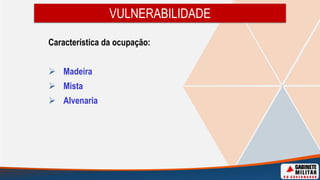 VULNERABILIDADE
Característica da ocupação:
 Madeira
 Mista
 Alvenaria
 