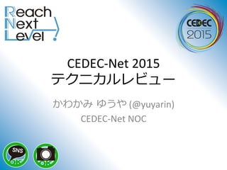 CEDEC-­‐Net	
  2015	
  
テクニカルレビュー
かわかみ  ゆうや	
  (@yuyarin)	
  
CEDEC-­‐Net	
  NOC	
  
 