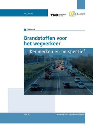 TNO / CE Delft




    Factsheets




Brandstoffen voor
het wegverkeer
         Kenmerken en perspectief




9 juni 2011         Ruud Verbeek (TNO), Bettina Kampman (CE Delft)
 