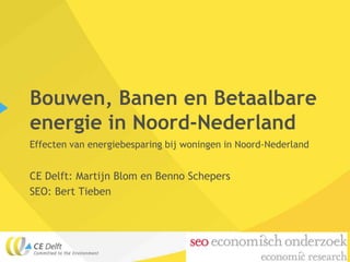 Bouwen, Banen en Betaalbare
energie in Noord-Nederland
Effecten van energiebesparing bij woningen in Noord-Nederland


CE Delft: Martijn Blom en Benno Schepers
SEO: Bert Tieben
 