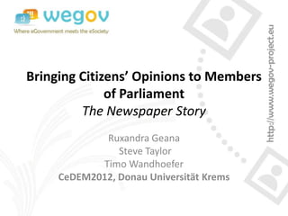 Bringing Citizens’ Opinions to Members
              of Parliament
         The Newspaper Story
             Ruxandra Geana
                Steve Taylor
            Timo Wandhoefer
     CeDEM2012, Donau Universität Krems
 
