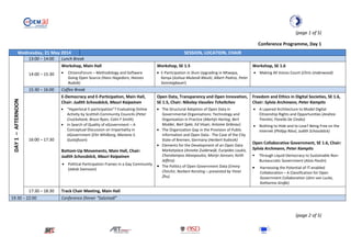 (page 1 of 5)
Conference Programme, Day 1
Wednesday, 21 May 2014 SESSION, LOCATION, CHAIR
DAY1–AFTERNOON
13:00 – 14:00 Lunch Break
14:00 – 15:30
Workshop, Main Hall
• CitizensForum – Methodology and Software
Going Open Source (Hans Hagedorn, Hannes
Rudzik)
Workshop, SE 1.5
• E-Participation in Slum Upgrading in Mtwapa,
Kenya (Joshua Mulandi Maviti, Albert Padros, Peter
Sonntagbauer)
Workshop, SE 1.6
• Making All Voices Count (Chris Underwood)
15:30 – 16:00 Coffee Break
16:00 – 17:30
E-Democracy and E-Participation, Main Hall,
Chair: Judith Schossböck, Mauri Kaipainen
• “Hyperlocal E-participation”? Evaluating Online
Activity by Scottish Community Councils (Peter
Cruickshank, Bruce Ryan, Colin F Smith)
• In Search of Quality of eGovernment – A
Conceptual Discussion on Impartiality in
eGovernment (Elin Whilborg, Mariana S.
Gustafsson)
Bottom-Up Movements, Main Hall, Chair:
Judith Schossböck, Mauri Kaipainen
• Political Participation Frames in a Gay Community
(Jakob Svensson)
Open Data, Transparency and Open Innovation,
SE 1.5, Chair: Nikolay Vassilev Tcholtchev
• The Structural Adoption of Open Data in
Governmental Organisations: Technology and
Organisation in Practice (Martijn Hartog, Bert
Mulder, Bart Spée, Ed Visser, Antoine Gribnau)
• The Organization Gap in the Provision of Public
Information and Open Data - The Case of the City
State of Bremen, Germany (Herbert Kubicek)
• Elements for the Development of an Open Data
Marketplace (Anneke Zuiderwijk, Euripides Loukis,
Charalampos Alexopoulos, Marijn Janssen, Keith
Jeffery)
• The Politics of Open Government Data (Emmy
Chirchir, Norbert Kersting – presented by Yimei
Zhu)
Freedom and Ethics in Digital Societies, SE 1.6,
Chair: Sylvia Archmann, Peter Kampits
• A Layered Architecture to Model Digital
Citizenship Rights and Opportunities (Andrea
Trentini, Fiorella De Cindio)
• Nothing to Hide and to Lose? Being Free on the
Internet (Philipp Rössl, Judith Schossböck)
Open Collaborative Government, SE 1.6, Chair:
Sylvia Archmann, Peter Kampits
• Through Liquid Democracy to Sustainable Non-
Bureaucratic Government (Alois Paulin)
• Harnessing the Potential of IT-enabled
Collaboration – A Classification for Open
Government Collaboration (Jörn von Lucke,
Katharina Große)
17:30 – 18:30 Track Chair Meeting, Main Hall
19:30 – 22:00 Conference Dinner “Salzstadl”
(page 2 of 5)
 