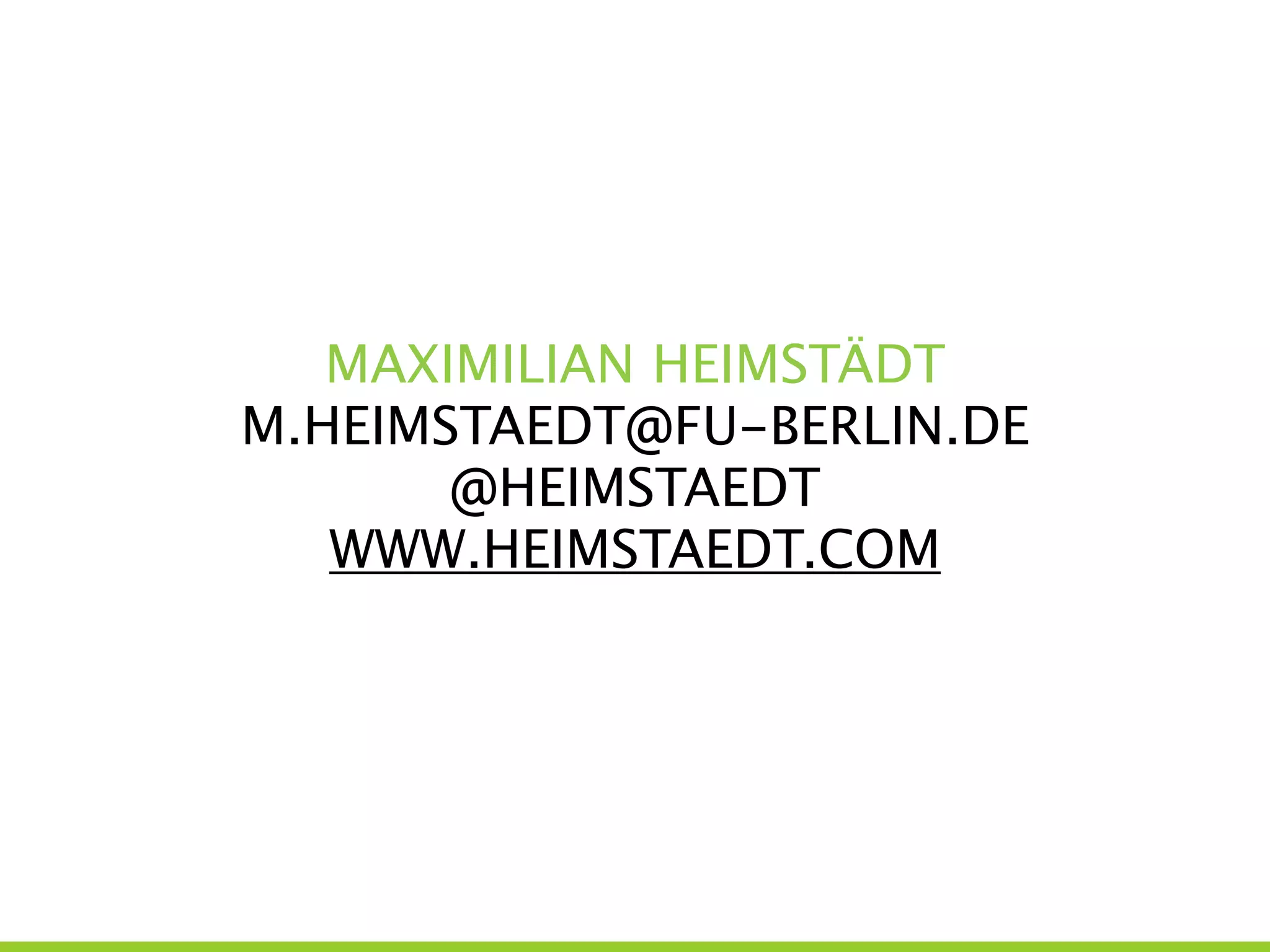 MAXIMILIAN HEIMSTÄDT
M.HEIMSTAEDT@FU-BERLIN.DE
@HEIMSTAEDT
WWW.HEIMSTAEDT.COM
 