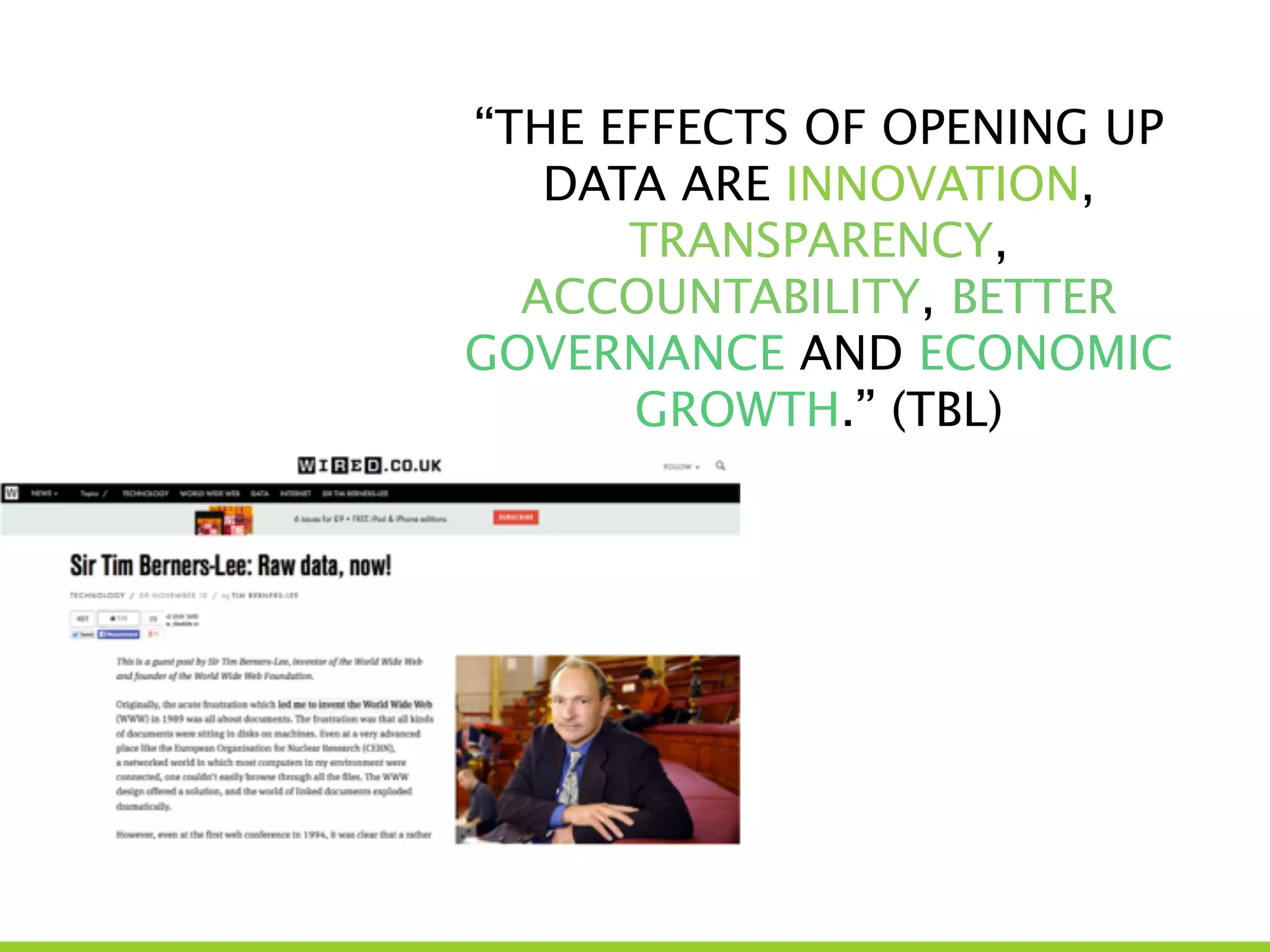 “THE EFFECTS OF OPENING UP
DATA ARE INNOVATION,
TRANSPARENCY,
ACCOUNTABILITY, BETTER
GOVERNANCE AND ECONOMIC
GROWTH.” (TBL)
 