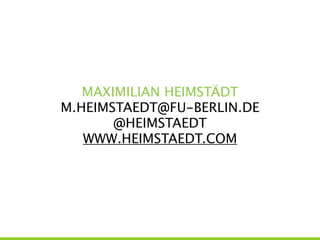 MAXIMILIAN HEIMSTÄDT
M.HEIMSTAEDT@FU-BERLIN.DE
@HEIMSTAEDT
WWW.HEIMSTAEDT.COM
 