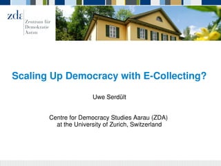Scaling Up Democracy with E­Collecting?
Uwe Serdült
Centre for Democracy Studies Aarau (ZDA) 
at the University of Zurich, Switzerland
 