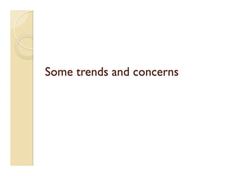 Some trends and concerns
 
