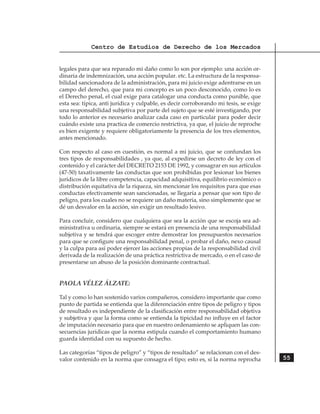Centro de Estudios de Derecho de los Mercados


legales para que sea reparado mi daño como lo son por ejemplo: una acción or-
dinaria de indemnización, una acción popular. etc. La estructura de la responsa-
bilidad sancionadora de la administración, para mi juicio exige adentrarse en un
campo del derecho, que para mi concepto es un poco desconocido, como lo es
el Derecho penal, el cual exige para catalogar una conducta como punible, que
esta sea: típica, anti jurídica y culpable, es decir corroborando mi tesis, se exige
una responsabilidad subjetiva por parte del sujeto que se esté investigando, por
todo lo anterior es necesario analizar cada caso en particular para poder decir
cuándo existe una practica de comercio restrictiva, ya que, el juicio de reproche
es bien exigente y requiere obligatoriamente la presencia de los tres elementos,
antes mencionado.
	
Con respecto al caso en cuestión, es normal a mi juicio, que se confundan los
tres tipos de responsabilidades , ya que, al expedirse un decreto de ley con el
contenido y el carácter del DECRETO 2153 DE 1992, y consagrar en sus artículos
(47-50) taxativamente las conductas que son prohibidas por lesionar los bienes
jurídicos de la libre competencia, capacidad adquisitiva, equilibrio económico o
distribución equitativa de la riqueza, sin mencionar los requisitos para que esas
conductas efectivamente sean sancionadas, se llegaría a pensar que son tipo de
peligro, para los cuales no se requiere un daño materia, sino simplemente que se
dé un desvalor en la acción, sin exigir un resultado lesivo.

Para concluir, considero que cualquiera que sea la acción que se escoja sea ad-
ministrativa u ordinaria, siempre se estará en presencia de una responsabilidad
subjetiva y se tendrá que escoger entre demostrar los presupuestos necesarios
para que se configure una responsabilidad penal, o probar el daño, nexo causal
y la culpa para así poder ejercer las acciones propias de la responsabilidad civil
derivada de la realización de una práctica restrictiva de mercado, o en el caso de
presentarse un abuso de la posición dominante contractual.


PAOLA VÉLEZ ÁLZATE:

Tal y como lo han sostenido varios compañeros, considero importante que como
punto de partida se entienda que la diferenciación entre tipos de peligro y tipos
de resultado es independiente de la clasificación entre responsabilidad objetiva
y subjetiva y que la forma como se entienda la tipicidad no influye en el factor
de imputación necesario para que en nuestro ordenamiento se apliquen las con-
secuencias jurídicas que la norma estipula cuando el comportamiento humano
guarda identidad con su supuesto de hecho.

Las categorías “tipos de peligro” y “tipos de resultado” se relacionan con el des-
valor contenido en la norma que consagra el tipo; esto es, si la norma reprocha        55
 