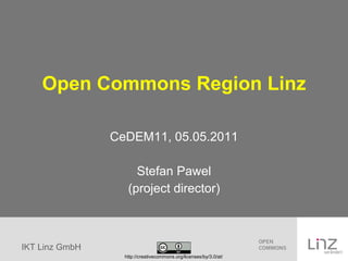 Open Commons Region Linz CeDEM11, 05.05.2011 Stefan Pawel (project director) http://creativecommons.org/licenses/by/3.0/at/ 