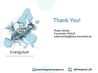 Thank You!
www.triangulum-project.eu @Triangulum_EU
Robert Scholz
Fraunhofer FOKUS
robert.scholz@fokus.fraunhofer.de
 