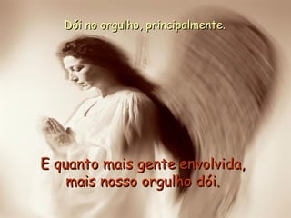 Dói no orgulho, principalmente. E quanto mais gente envolvida, mais nosso orgulho dói. 