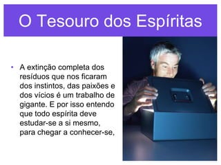 O Tesouro dos Espíritas

• A extinção completa dos
  resíduos que nos ficaram
  dos instintos, das paixões e
  dos vícios é um trabalho de
  gigante. E por isso entendo
  que todo espírita deve
  estudar-se a si mesmo,
  para chegar a conhecer-se,
 