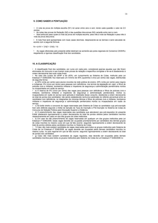 14


 9. COMO SABER A PONTUAÇÃO


 • A nota da prova de múltipla escolha (N1) irá variar entre zero e cem, tendo cada questão o valor de 2,5
 pontos.
 • As notas das provas de Redação (N2) e das questões discursivas (N3) variarão entre zero e cem.
 • Será atribuído peso quatro à nota da prova de múltipla escolha, peso três à nota da Redação e peso três à
 nota da prova discursiva.
 • A nota final será apresentada com duas casas decimais, desprezando-se as demais e será calculada de
 acordo com a seguinte fórmula.

 N = (4.N1 + 3.N2 + 3.N3) / 10

 • As vagas oferecidas pelo presente edital destinam-se somente aos polos regionais do Consórcio CEDERJ,
 respeitando a rigorosa classificação final dos candidatos.




10. A CLASSIFICAÇÃO

• A classificação final dos candidatos, por curso em cada polo, considerará apenas aqueles que não forem
eliminados do concurso e que tiverem suas provas de redação e específica corrigidas e far-se-á obedecendo à
ordem decrescente das suas notas finais.
• No caso dos cursos da UENF e da UERJ, em cumprimento ao Sistema de Cotas, instituído pela Lei
Estadual nº 5346/2008, fica reservado um mínimo de 45% (quarenta e cinco por cento) das vagas, distribuídas
da seguinte forma:
• a) 20% (vinte por cento) para alunos oriundos da rede pública de ensino; 20% (vinte por cento) para negros
e indígenas; 5% (cinco por cento) para pessoas com deficiência, nos termos da legislação em vigor, e filhos de
policiais civis e militares, bombeiros militares e inspetores de segurança e administração penitenciária mortos
ou incapacitados em razão do serviço.
• b) A reserva de 5% (cinco por cento) das vagas para pessoas com deficiência e filhos de policiais civis e
militares, bombeiros militares e inspetores de segurança e administração penitenciária, mortos ou
incapacitados em razão do serviço será aplicada à totalidade desse conjunto, obedecida a ordem decrescente
do total de pontos dos candidatos, não sendo estabelecida nenhuma subdivisão do referido percentual entre os
candidatos com deficiência, os integrantes de minorias étnicas e filhos de policiais civis e militares, bombeiros
militares e inspetores de segurança e administração penitenciária mortos ou incapacitados em razão do
serviço.
• c) Só terão direito a concorrer às vagas reservadas pelo Sistema de Cotas os candidatos cuja pré-inscrição
tiver sido deferida segundo o Edital de Isenção da Taxa de Inscrição e Pré-Inscrição no Sistema de Cotas do
Concurso de Seleção Pública para Educação Superior a Distância.
• d) O preenchimento das vagas reservadas aos candidatos que atenderem aos pré-requisitos do presente
Edital obedecerá rigorosamente à ordem decrescente do total de pontos obtidos pelos candidatos inscritos
respectivamente em cada um dos três grupos de cotas instituídos.
• e) Em caso de não preenchimento de vagas reservadas em qualquer um dos grupos instituídos pela Lei
Estadual nº 5346/2008, essas vagas deverão ser ocupadas prioritariamente por candidatos dos demais grupos
de cotas inscritos no mesmo curso em que tal fato ocorrer, seguindo rigorosamente a ordem decrescente do
total de pontos obtidos pelos candidatos inscritos no Sistema de Cotas.
• f) Caso não mais existam candidatos às vagas reservadas para todos os grupos instituídos pelo Sistema de
Cotas da Lei Estadual nº 5346/2008, as vagas deverão ser ocupadas pelos demais candidatos inscritos no
mesmo curso, no polo regional em que tal fato ocorrer, seguindo rigorosamente a ordem decrescente do total
de pontos dos candidatos.
• g) Caso não mais existam candidatos às vagas regulares, elas deverão ser ocupadas pelos demais
candidatos inscritos para todos os grupos instituídos pelo Sistema de Cotas da Lei Estadual nº 5346/2008 no
 