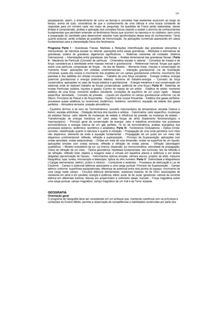 19

perpassando, assim, o entendimento de como as teorias e conceitos hoje existentes evoluíram ao longo do
tempo; acima de tudo, consciência de que o conhecimento de uma ciência é uma busca constante de
respostas para um número cada vez maior de perguntas. As questões de Física serão elaboradas, dando
ênfase à compreensão, análise e aplicação dos conceitos físicos visando a avaliar o domínio de conhecimentos
fundamentais que permitam entender os fenômenos físicos que ocorrem na natureza e no cotidiano, bem como
a preparação do candidato para desenvolver estudos mais aprofundados dessa área do conhecimento. Tanto
quanto possível, serão evitadas as questões de memorização. As aplicações numéricas aparecerão em casos
fundamentais para a interpretação física dos fenômenos.

Programa Parte I - Grandezas Físicas: Medidas e Relações (Identificação das grandezas relevantes e
mensuráveis, de natureza escalar ou vetorial: operações entre essas grandezas. - Medições e estimativas de
grandezas; ordens de grandeza; algarismos significativos. – Sistemas coerentes de unidades: Sistema
Internacional. – Interrelações entre grandezas: leis físicas. – Análise dimensional das grandezas físicas.) Parte
II - Mecânica da Partícula (Conceito de partícula. - Cinemática escalar e vetorial. - Conceitos de massa e de
força; considera-se a identidade entre massas inercial e gravitacional. - Referencial inercial: forças que agem
sobre uma partícula; composição de forças. - As leis de Newton. - Momento linear, impulso e conservação do
momento linear: aplicações em colisões unidimensionais. – Interação gravitacional: Lei da Gravitação
Universal, queda dos corpos e movimento dos projéteis em um campo gravitacional uniforme; movimento dos
planetas e dos satélites em órbitas circulares. - Trabalho de uma força constante, - Energia cinética, energia
potencial gravitacional e energia potencial elástica: teorema do trabalho-energia. – Conceito de força
conservativa: aplicações no caso de forças elástica e gravitacional. - Energia mecânica e sua conservação em
sistemas onde só realizam trabalho as forças conservativas: potência de uma força.) Parte III - Sistemas de
muitas Partículas (sólidos, líquidos e gases) (Centro de massa de um sólido. - Estática de sólido: momento
estático de uma força; momento estático resultante; condições de equilíbrio de um corpo rígido. - Massa
específica: densidade. - Conceito de pressão. - Líquido em equilíbrio no campo gravitacional uniforme: Lei de
Stevin; Princípios de Pascal e de Arquimedes. - Equilíbrio dos corpos flutuantes. - Estática dos gases perfeitos:
processos quase estáticos ou reversíveis (isotérmico, isobárico, isométrico); equação de estado dos gases
perfeitos. - Atmosfera terrestre: pressão atmosférica.
- Equilíbrio térmico e lei zero da Termodinâmica: conceito macroscópico de temperatura; escalas Celsius e
Kelvin; escalas arbitrárias. - Dilatação térmica dos líquidos e sólidos. - Calorimetria: calor específico, mudanças
de estados físicos, calor latente de mudanças de estado e influência da pressão na mudança de estado. -
Transformação de energia mecânica em calor pelas forças de atrito (tratamento fenomenológico e
macroscópico). - Princípio geral da conservação da energia: calor e trabalhos envolvidos nos processos
termodinâmicos e energia interna de um gás perfeito; 1a lei da termodinâmica; análise energética dos
processos isobárico, isotérmico, isométrico e adiabático. Parte IV - Fenômenos Ondulatórios – Óptica (Onda:
conceito; classificação quanto à natureza e quanto à vibração. - Propagação de uma onda periódica num meio
não dispersivo: elemento da onda e equação fundamental. - Propagação de um pulso em um meio não
dispersivo unidimensional: reflexão, refração e superposição. - Princípio da Superposição: aplicações com
ondas senoidais; ondas estacionárias. – Ondas em mais de uma dimensão: ondas na superfície de um líquido;
aplicações simples com ondas sonoras; reflexão e refração de ondas planas. - Difração (abordagem
qualitativa). – Modelo ondulatório da luz: luz branca; dispersão; luz monocromática; velocidade de propagação;
índice de refração de um meio. - Óptica geométrica: hipóteses fundamentais; raio luminoso; leis da reflexão e
da refração; reflexão total; objetos e imagens reais e virtuais em espelhos planos e esféricos e em lentes
delgadas (aproximação de Gauss). - Instrumentos ópticos simples: câmara escura, projetor de slide, máquina
fotográfica, lupa, luneta, microscópio e telescópio; óptica do olho humano. Parte V - Eletricidade e Magnetismo
(-Cargas elementares: elétron, próton e nêutron. - Condutores e isolantes. - Processos de eletrização e Lei de
Coulomb. - Campo e potencial elétricos associados a uma carga pontual: Princípio da Superposição. - Campo
elétrico uniforme: superfícies eqüipotenciais; diferença de potencial entre dois pontos do espaço; movimento de
uma carga neste campo. - Circuitos elétricos elementares: resistores lineares; lei de Ohm; associações de
resistores em série e em paralelo; energia e potência; efeito Joule; lei de Joule; geradores; valores de corrente
elétrica em diferentes trechos; leituras em amperímetro e voltímetro ideais; fusíveis. - Força magnética sobre
uma carga pontual: campo magnético; campo magnético de um ímã e da Terra; bússola.



GEOGRAFIA
Orientação geral
O programa de Geografia deve ser considerado em um enfoque que, mantendo coerência com os princípios e
conteúdos do Ensino Médio, permita a observação de competências e habilidades construídas por parte dos
 
