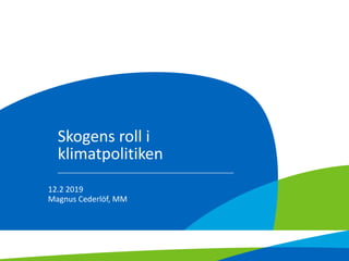 Skogens roll i
klimatpolitiken
12.2 2019
Magnus Cederlöf, MM
 