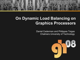 On Dynamic Load Balancing on Graphics Processors Daniel Cederman and Philippas Tsigas Chalmers University of Technology 
