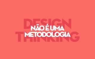 design
thinking
nãoéuma
metodologia
 