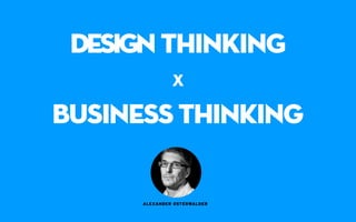 DESIGN THINKING
x
business thinking
ALEXANDER OSTERWALDER
 