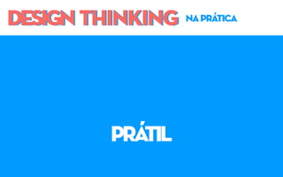 DESIGN THINKINGDESIGN THINKING naprática
prátil
 
