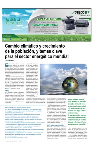 | 6 | A N Á L I S I S E N E R G É T I C O P Y V
Cambio climático y crecimiento
de la población, y temas clave
para el sector energético mundial
| AUTOR Inés Röhl |
E
l crecimiento poblacional, su con-
secuente aumento del consumo
energético -principalmente en paí-
ses como China e India-, y la vigencia de
los combustibles fósiles como fuente fun-
damental, hacen que uno de los retos
geopolíticos globales más relevantes para
los próximos diez años, sea el cambio
climático.
Múltiples iniciativas desarrolladas por
organismos internacionales y regionales,
tales como las Naciones Unidas a través
de su Millennium Project y las reuniones
del COP; y la CIER y ARPEL en América
Latina, incluyen de manera cada vez más
contundente el binomio cambio climático-
aumento poblacional en sus discusiones,
acuerdos y esquemas de acción.
ARPEL
En el marco de la reciente Conferencia de
Petróleo y Gas de la Asociación Regional de
Empresas del Sector Petróleo, Gas y Biocom-
bustibles en Latinoamérica y El Caribe -
ARPEL 2015, expertos sostuvieron que
el consumo energético global se incre-
mentará un 50% en los próximos treinta
y cinco años.
Según el director gene-
ral del World Petroleum
Council (WPC), Pierce
Riemmer, hasta el año
2050 la industria energé-
tica deberá abastecer a
más de 9.000 millones de
personas, un tercio de las
cuales vivirá en China e
India. Este factor, suma-
do al hecho de que el
petróleo y sus derivados
seguirán dominando la
oferta energética, impo-
ne un reto a la hora de
hablar de manejo respon-
sable de los recursos
energéticos. “Sabemos
que la población mun-
dial aumentará y vamos
a necesitar todas las for-
mas de energía posibles”,
expresó Riemmer.
En tal sentido, la pro-
yección del secretario general de la Inter-
national Gas Union (IGU), Pal Rasmus-
sen, quien también estuvo presente en
ARPEL 2015, es que este incremento del
50% en el consumo energético se deberá
en gran medida a que en el mundo exis-
ten alrededor de 4.000 millones de per-
sonas que aún no cuentan con acceso a
la energía.
El vicepresidente senior de la consulto-
ra IHS, Carlos Pascual, considera que el
mayor reto por venir en los próximos diez
años será el cambio climático, resultante
de un mayor consumo energético basado
en combustibles fósiles. “Si queremos
entender las perspectivas geopolíticas
mundiales, debemos tener en cuenta un
contexto mucho más amplio que consi-
dere la estructura de demanda del petró-
leo y el gas, además de los cambios de
producción y las implicaciones en el
cambio climático”, expresó.
COP: Acuerdos mundiales
A partir de la primera gran conferencia
sobre cambio climático que se dio en el
mundo, Rio 1992, las diferentes naciones
del mundo han ido -con tropiezos y re-
trocesos, pero sin desdeñar los avances
logrados- estableciendo planes de acción
para confrontar todos los aspectos rela-
cionados a los cambios que experimenta
el mundo en su clima.
Ya se han dado veinte COP, o Confe-
rencias de las Partes, para revisar los
avances en la implementación de la Con-
vención Marco de las Naciones Unidas
sobre Cambio Climático (UNFCCC).
La COP21, que se dará cita en París en
diciembre 2015, está siendo considerada
como la reunión más ambiciosa hasta
HACIA COP21: El sector eléctrico y el cambio climático
En la reunión preparatoria que CIER realizó para la COP21 próxima de París,
junto al grupo de trabajo de Global Sustainable Electricity Partnership (GSEP),
se presentaron los siguientes aspectos:
América Latina es líder en producción de energía de fuentes no emisoras.
La hidroelectricidad continuará aportando y apoyando para una matriz
energética baja en emisiones en términos relativos con otras regiones.
Hidroelectricidad, energías renovables y gas (como respaldo) son los futuros
vectores de crecimiento para la región.
La región presenta ventajas singulares de complementariedad agua, viento y biomasa.
La integración energética genera importantes reducciones de gases efecto
invernadero, por lo que todo foro internacional debe considerarla como 
una forma eficiente de lucha contra el cambio climático.
Es necesario promover los beneficios de las centrales hidroeléctricas sustentadas
en nuevas tecnologías y buenas prácticas.
Cualquier discusión a nivel internacional debe considerar el concepto de crédito
ambiental histórico de nuestra región con responsabilidades diferenciadas
para el cambio climático-
Acuerdos equilibrados y modicidad de la tarifa.
Según el Banco Mundial,
1.200 millones de personas
alrededor del mundo viven
sin acceso a la electricidad.
Los retos energéticos para
llevarles una mejor calidad
serán enormes.
El gas natural y las energías
renovables desempeñarían
un papel crucial, si se desea
alcanzar esta meta de forma
ambientalmente sostenible
 