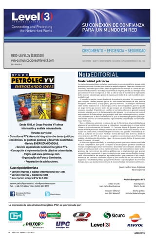 | 8 | A N Á L I S I S E N E R G É T I C O P Y V
www.petroleoyv.com / info@petroleoyv.com
Tel.: (+58.212) 286.2105 / (0416) 607.8519
Energizando Ideas
Petróleo Yv @petroleoyv
Desde 1999, el Grupo Petróleo YV ofrece
información y análisis independiente.
Variados servicios:
- Consultores PYV: Asesoría integrada sobre temas jurídicos,
económicos, de políticas públicas y desarrollo sustentable.
- Revista ENERGIZANDO IDEAS.
- Servicio especializado Análisis Energético PYV.
- Concepción e implementación de cátedras universitarias.
- Página web www.petroleoyv.com.
- Organización de Foros y Seminarios.
- Preparación de publicaciones.
Editor en Jefe:
Juan Carlos Sosa Azpúrua
Dirección editorial:
Inés Röhl Solovioff
Investigación:
Martín Durán
Diseño gráfico:
Michele Guilarte Borges
año 2015
La impresión de este Análisis Energético PYV, es patrocinada por:
* Versión impresa o digital (internacional) Bs 1.700
* Versión impresa + digital Bs 2.400
* Suscripción Integral PYV Bs 3.500
SuscripciónRevista
NotaEDITORIAL
Modernidad petrolera
Los países latinoamericanos impulsan importantes proyectos energéticos, porque están
generando procesos virtuosos para atraer a las mejores empresas. Negocian contratos con
celeridad y entienden que la única forma de aprovechar sus ventajas es a través del apa-
lancamiento financiero y tecnológico que brinda la empresa privada. La ideología tiene
que dominar es la de los negocios, al fin y al cabo se trata de maximizar la explotación
de los recursos naturales para generar la riqueza, por medio de la cual es posible la pros-
peridad social.
Al mundo le quedan varias décadas de dependencia petrolera. Lo importante es
que cualquier cambio positivo que se dé, esté enmarcado dentro de una política
energética estructural y a largo plazo, que sea moderna. Las energías alternativas
están siendo mejoradas en su tecnología, costo y marco regulatorio, pero les queda
un largo trecho que recorrer antes de que ocupen un porcentaje significativo del
consumo mundial. El petróleo en cambio (y los hidrocarburos en general) seguirá
teniendo un gran peso en la dieta energética del planeta. Los retos giran en torno al
mejoramiento de la tecnología que permita ir más lejos en la exploración y produc-
ción, el ahorro que se deriva de la eficiencia; y en el desarrollo progresivo que expe-
rimentarán reservas no convencionales, especialmente concentradas en Norteamé-
rica y Venezuela.
Hoy en día existe suficiente evidencia de que la Tierra tiene disponibilidad para
adaptarse a los ambiciosos retos que se vislumbran, marcados por el rol que tendrá
China en la transformación del mundo. El Creciente Mayor de Eurasia, que se ex-
tiende desde la península arábiga, pasando por el Golfo Pérsico, el Cáucaso y el Mar
Caspio en Asia Central, continuando por los Urales y las grandes extensiones de Si-
beria, y acabando en las costas Pacífica y Ártica del lejano este de Rusia, donde se
concentra cerca del 75% de los recursos energéticos convencionales de la Tierra, está
volcado a la extracción de petróleo y gas, y lo mismo puede decirse de países como
Brasil, Colombia y Canadá.
El tren corre a gran velocidad y la tecnología permite que zonas remotas sean cada
día más competitivas. Esto pone a competir a muchos países que están usando sus
ventajas energéticas para atraer inversiones y desarrollar sus sociedades; además, hay
mucha presión para darle a otras fuentes distintas a los hidrocarburos mayor prota-
gonismo. La clave está en las políticas públicas que se implementen para generar
competitividad empresarial; el marco regulatorio que tenga normas flexibles y adap-
tadas a la realidad de los negocios; seguridad jurídica que garantice el fiel cumpli-
miento de los contratos celebrados; rápida y justa resolución de los conflictos que
surgieren; y estabilidad política que permita diseñar y ejecutar planes de inversión
de largo plazo que puedan desenvolverse de manera fluida y sin tropiezos arbitrarios.
Juan Carlos Sosa Azpúrua
@jcsosazpurua
Análisis Energético PYV
 
